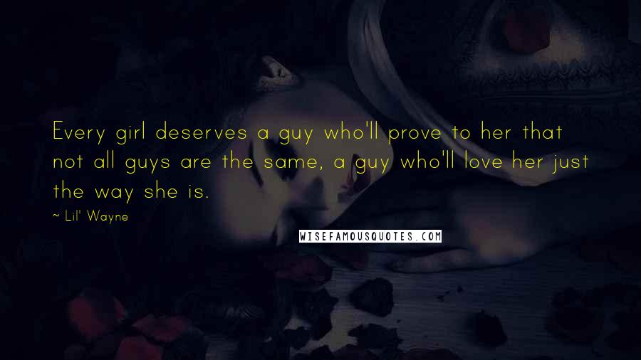 Lil' Wayne Quotes: Every girl deserves a guy who'll prove to her that not all guys are the same, a guy who'll love her just the way she is.