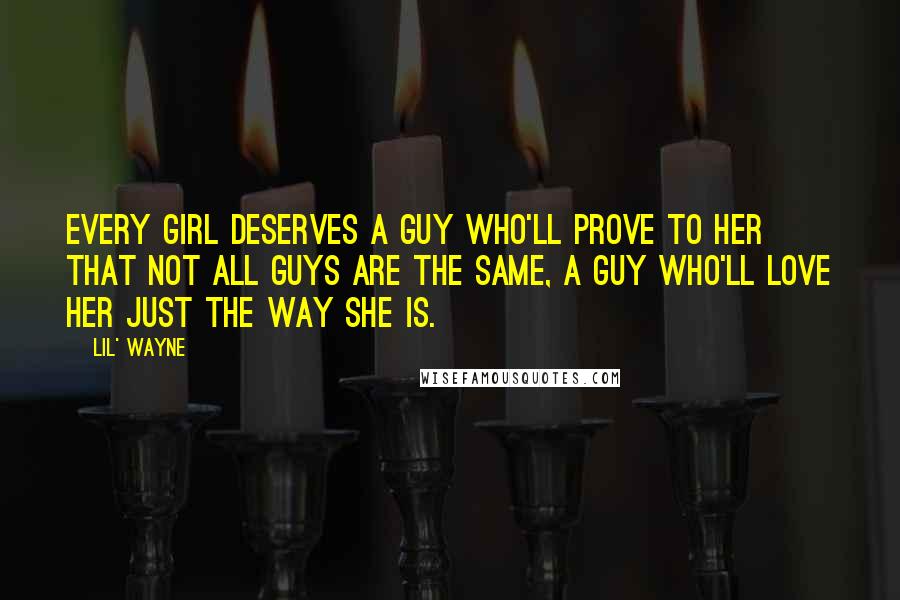 Lil' Wayne Quotes: Every girl deserves a guy who'll prove to her that not all guys are the same, a guy who'll love her just the way she is.