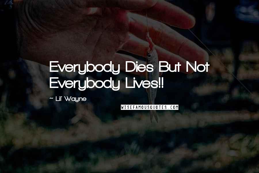 Lil' Wayne Quotes: Everybody Dies But Not Everybody Lives!!