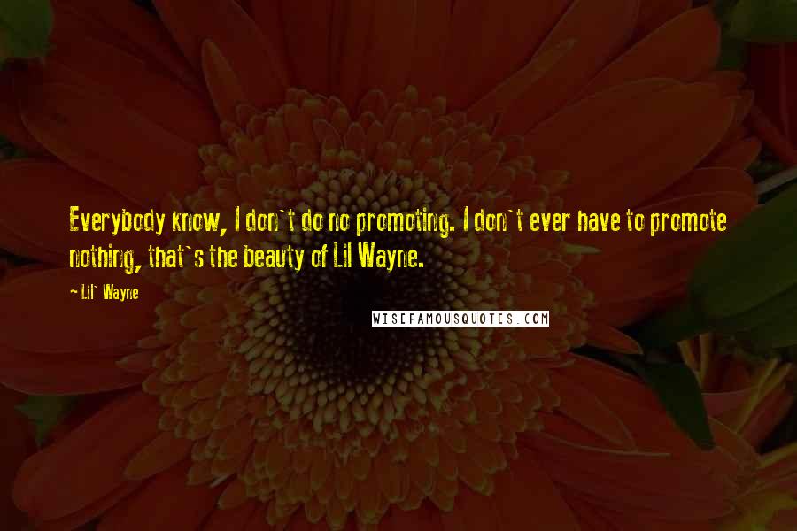 Lil' Wayne Quotes: Everybody know, I don't do no promoting. I don't ever have to promote nothing, that's the beauty of Lil Wayne.