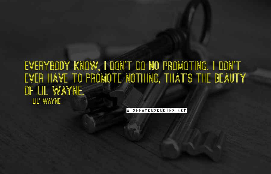 Lil' Wayne Quotes: Everybody know, I don't do no promoting. I don't ever have to promote nothing, that's the beauty of Lil Wayne.