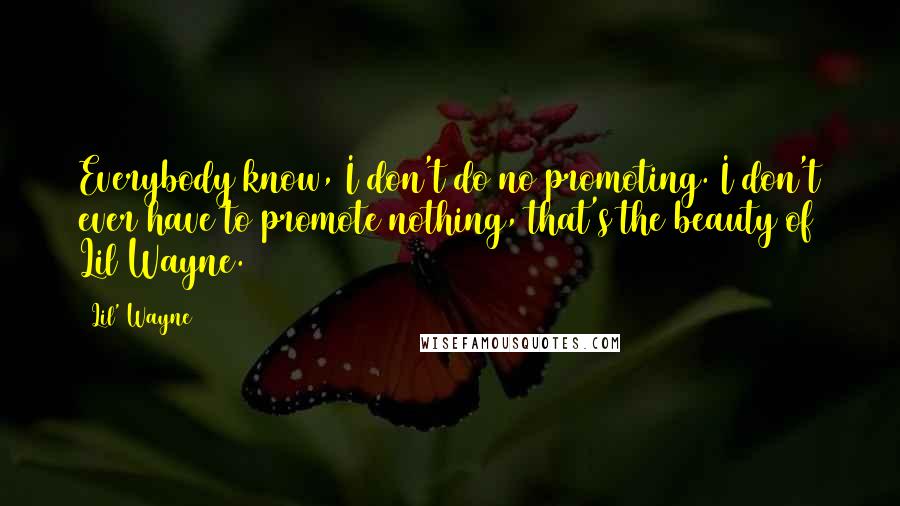 Lil' Wayne Quotes: Everybody know, I don't do no promoting. I don't ever have to promote nothing, that's the beauty of Lil Wayne.