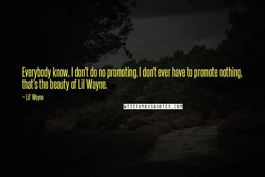 Lil' Wayne Quotes: Everybody know, I don't do no promoting. I don't ever have to promote nothing, that's the beauty of Lil Wayne.