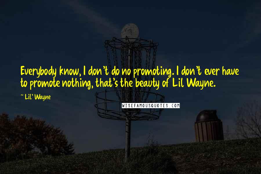 Lil' Wayne Quotes: Everybody know, I don't do no promoting. I don't ever have to promote nothing, that's the beauty of Lil Wayne.