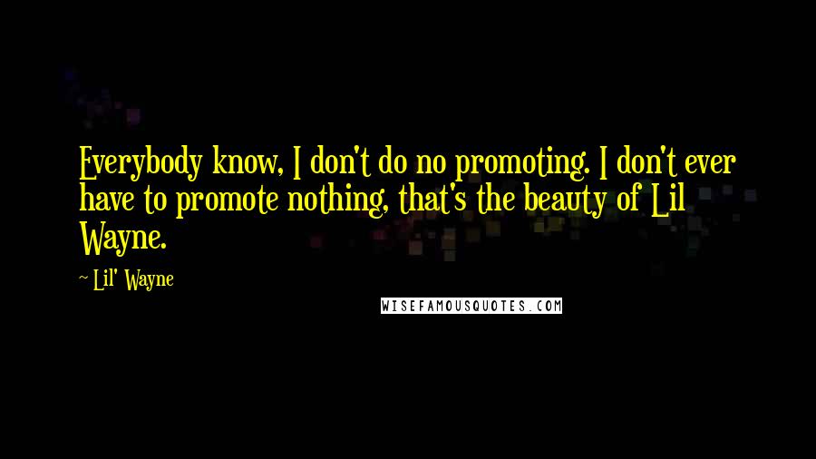 Lil' Wayne Quotes: Everybody know, I don't do no promoting. I don't ever have to promote nothing, that's the beauty of Lil Wayne.