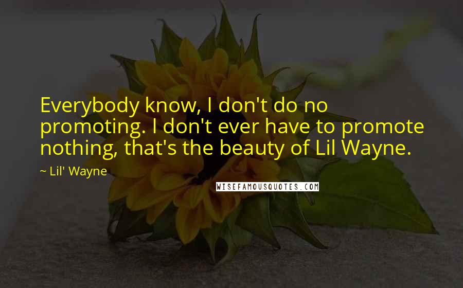 Lil' Wayne Quotes: Everybody know, I don't do no promoting. I don't ever have to promote nothing, that's the beauty of Lil Wayne.