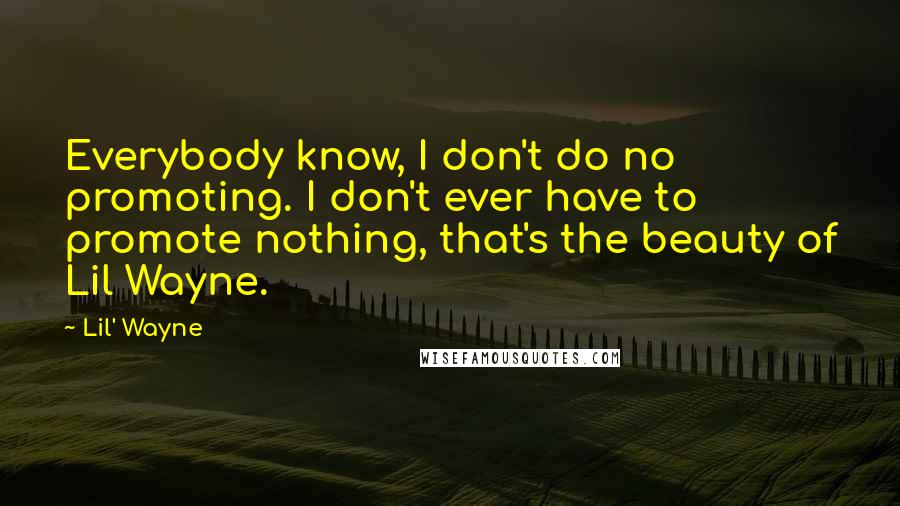 Lil' Wayne Quotes: Everybody know, I don't do no promoting. I don't ever have to promote nothing, that's the beauty of Lil Wayne.
