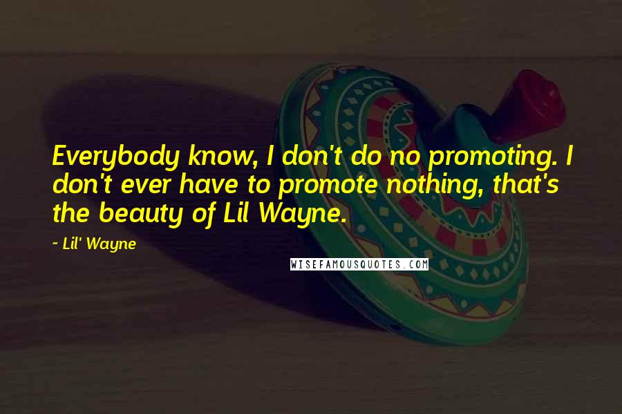 Lil' Wayne Quotes: Everybody know, I don't do no promoting. I don't ever have to promote nothing, that's the beauty of Lil Wayne.