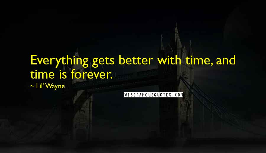 Lil' Wayne Quotes: Everything gets better with time, and time is forever.