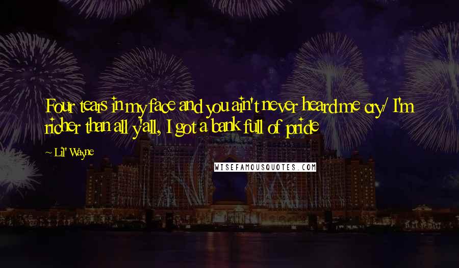 Lil' Wayne Quotes: Four tears in my face and you ain't never heard me cry/ I'm richer than all y'all, I got a bank full of pride