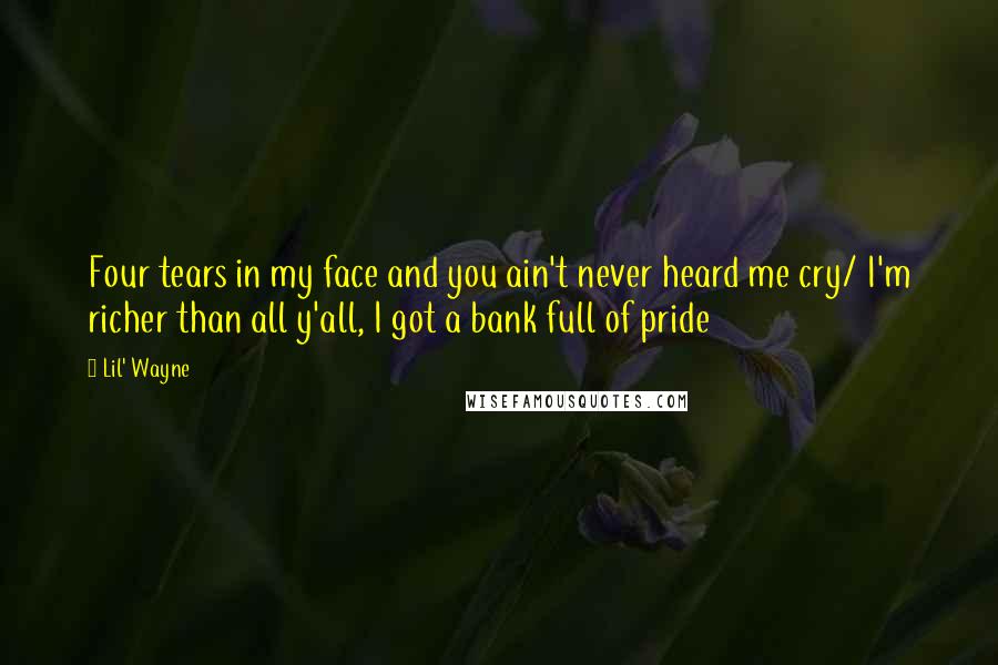 Lil' Wayne Quotes: Four tears in my face and you ain't never heard me cry/ I'm richer than all y'all, I got a bank full of pride