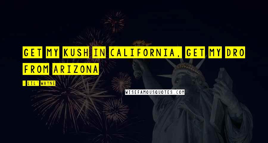 Lil' Wayne Quotes: Get my kush in California, Get my dro from Arizona