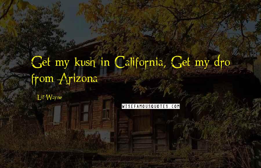 Lil' Wayne Quotes: Get my kush in California, Get my dro from Arizona