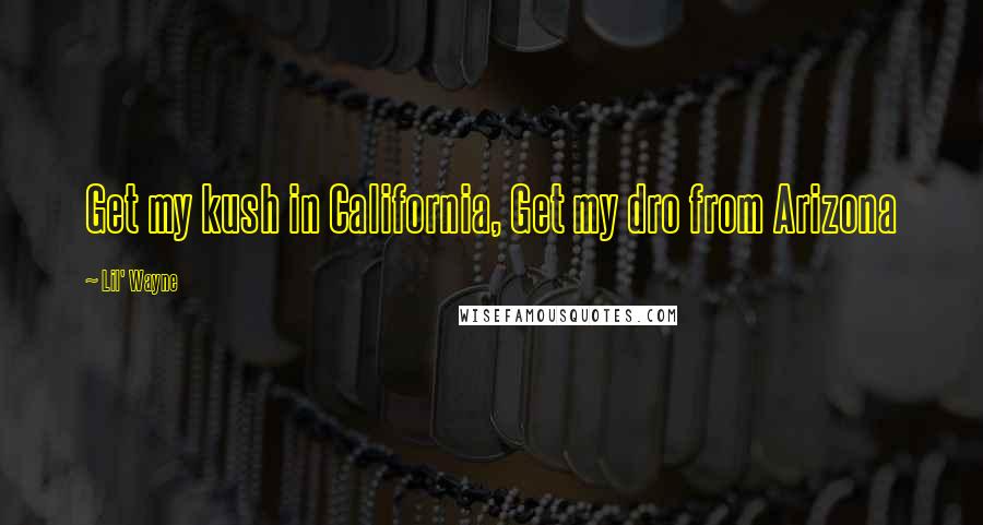 Lil' Wayne Quotes: Get my kush in California, Get my dro from Arizona