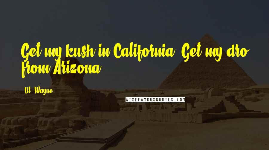 Lil' Wayne Quotes: Get my kush in California, Get my dro from Arizona