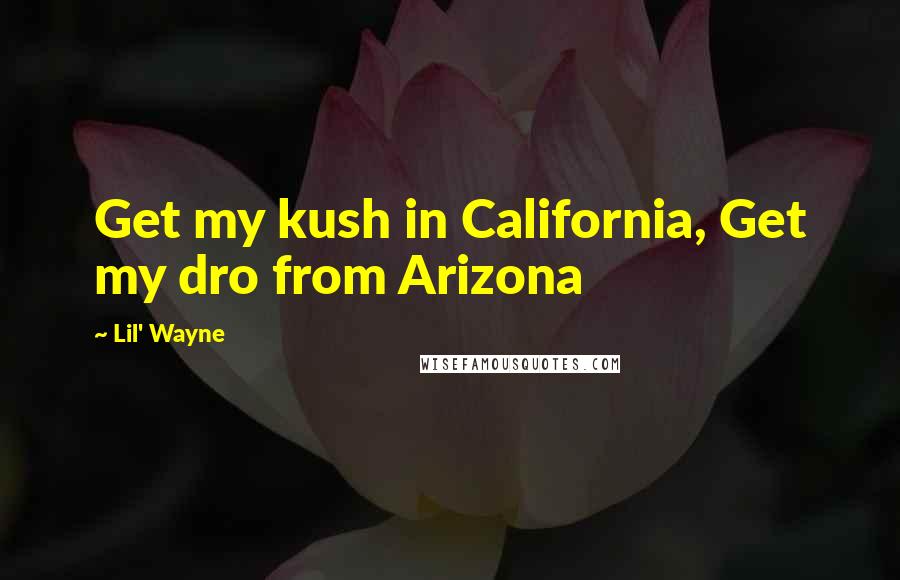 Lil' Wayne Quotes: Get my kush in California, Get my dro from Arizona