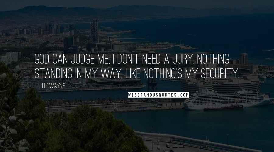 Lil' Wayne Quotes: God can judge me, I don't need a jury. Nothing standing in my way, like nothing's my security.