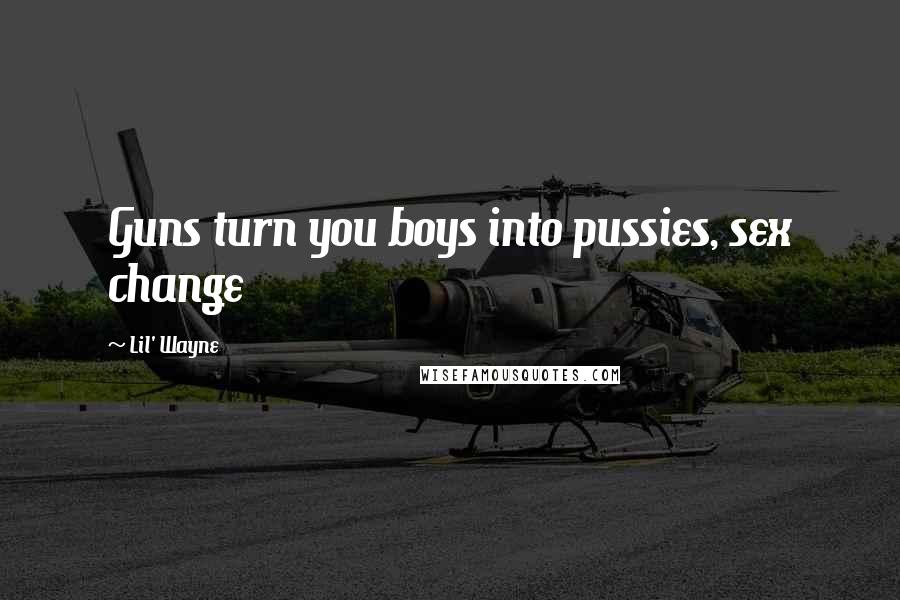 Lil' Wayne Quotes: Guns turn you boys into pussies, sex change