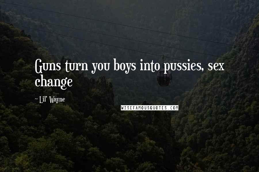 Lil' Wayne Quotes: Guns turn you boys into pussies, sex change