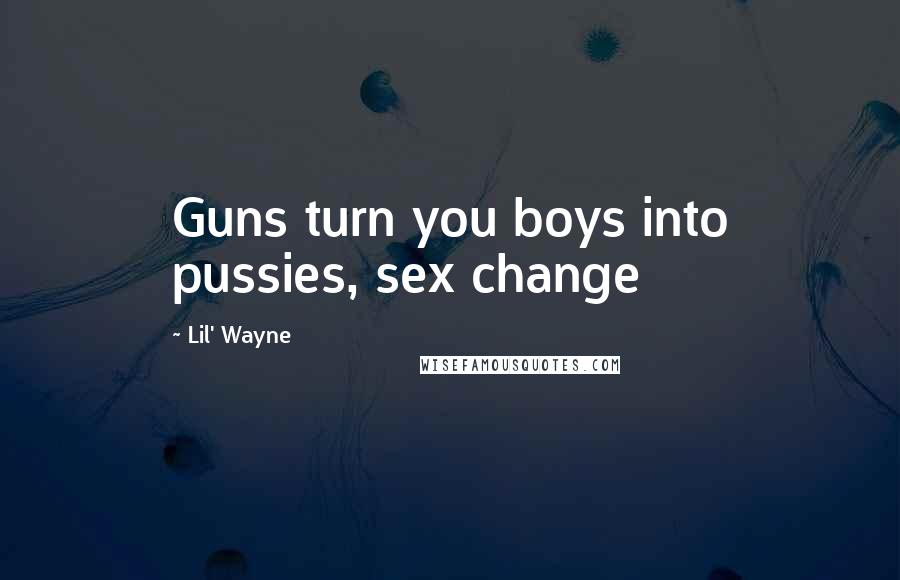 Lil' Wayne Quotes: Guns turn you boys into pussies, sex change