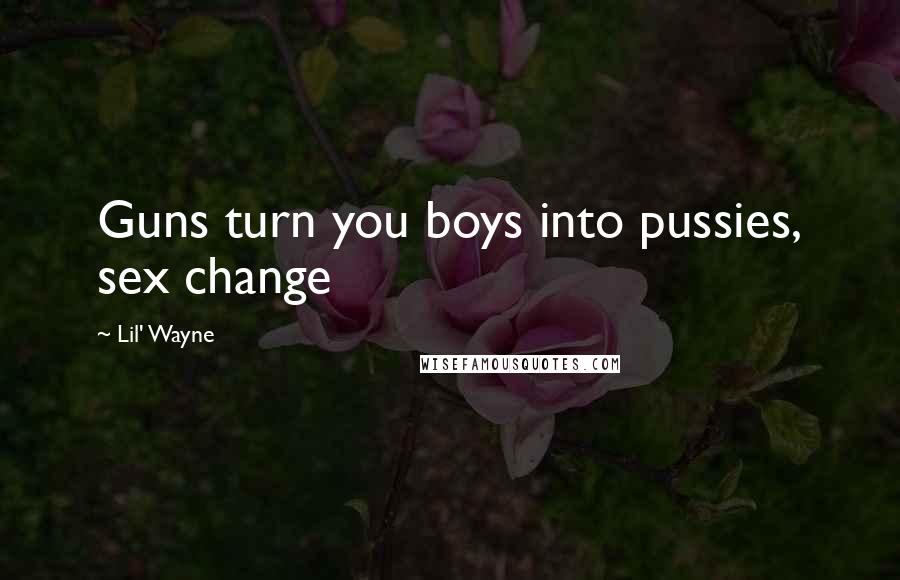 Lil' Wayne Quotes: Guns turn you boys into pussies, sex change