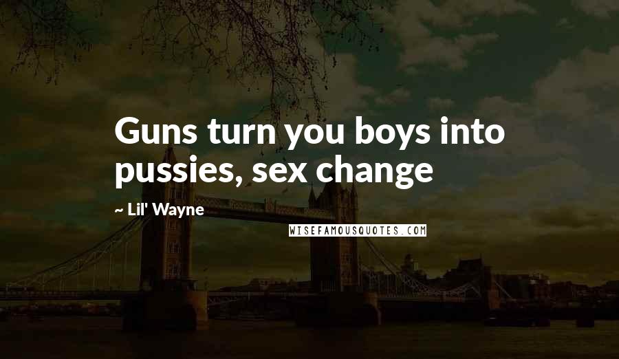 Lil' Wayne Quotes: Guns turn you boys into pussies, sex change