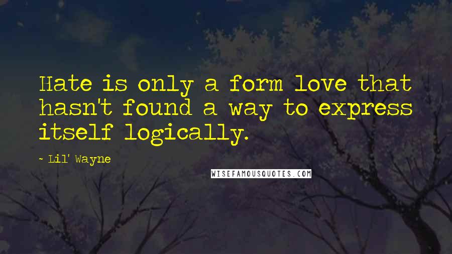 Lil' Wayne Quotes: Hate is only a form love that hasn't found a way to express itself logically.