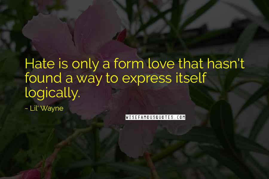 Lil' Wayne Quotes: Hate is only a form love that hasn't found a way to express itself logically.