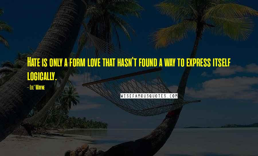 Lil' Wayne Quotes: Hate is only a form love that hasn't found a way to express itself logically.