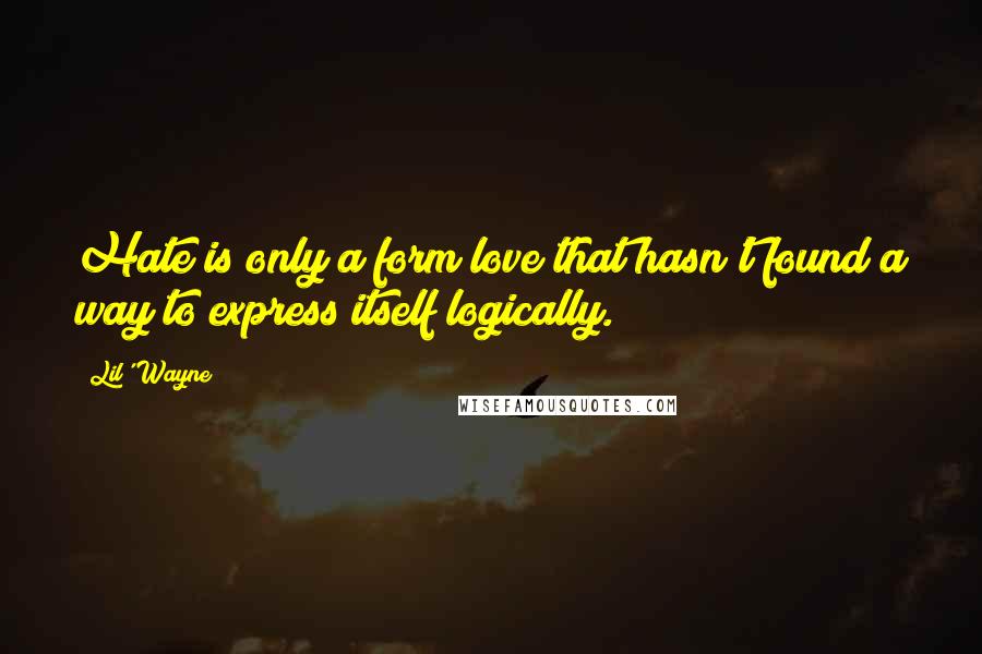 Lil' Wayne Quotes: Hate is only a form love that hasn't found a way to express itself logically.