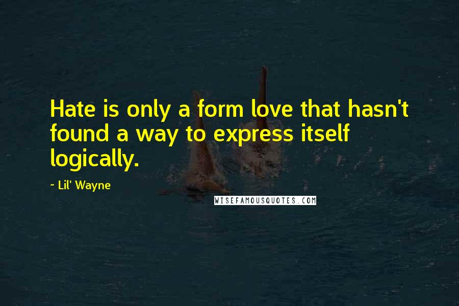 Lil' Wayne Quotes: Hate is only a form love that hasn't found a way to express itself logically.