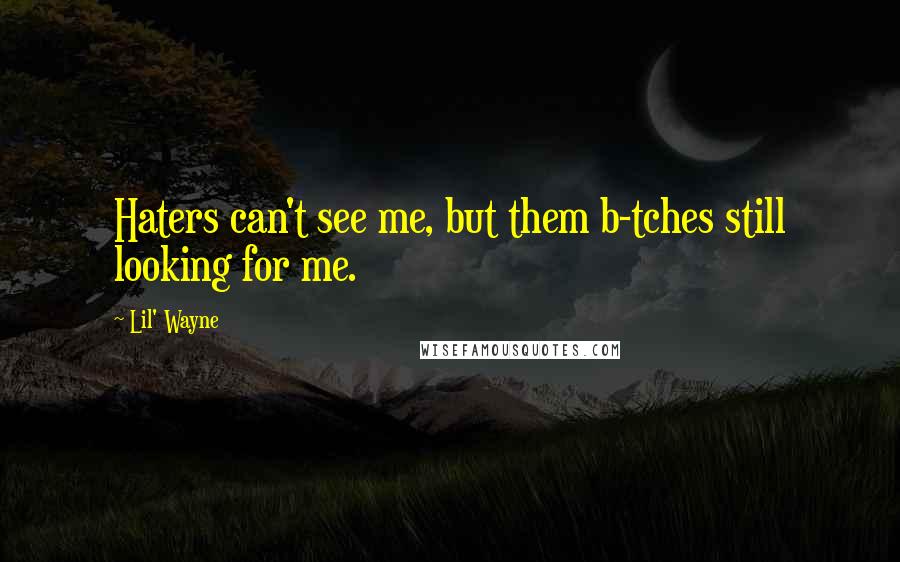 Lil' Wayne Quotes: Haters can't see me, but them b-tches still looking for me.