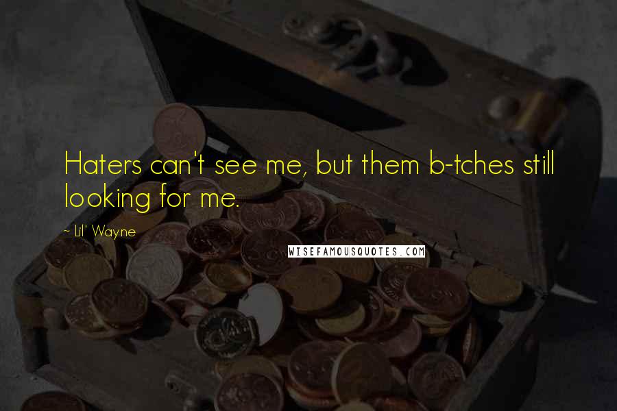 Lil' Wayne Quotes: Haters can't see me, but them b-tches still looking for me.