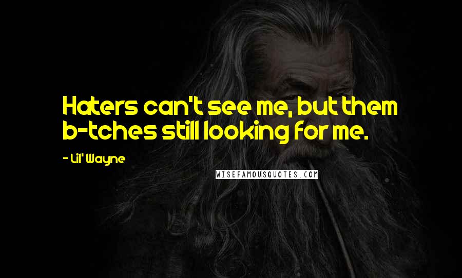 Lil' Wayne Quotes: Haters can't see me, but them b-tches still looking for me.