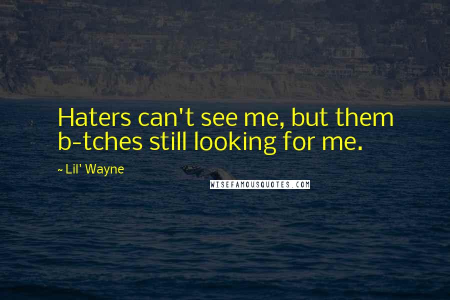 Lil' Wayne Quotes: Haters can't see me, but them b-tches still looking for me.