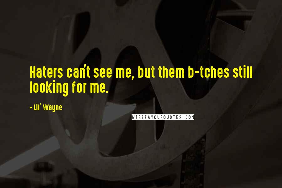 Lil' Wayne Quotes: Haters can't see me, but them b-tches still looking for me.