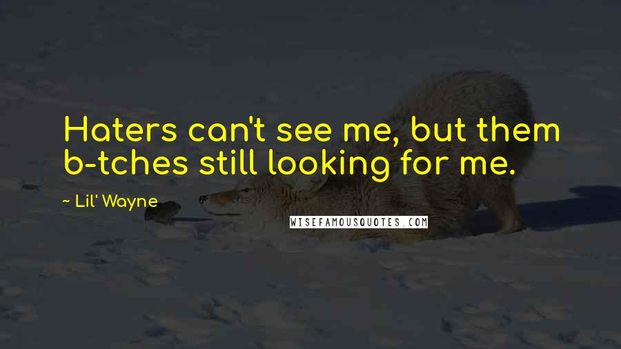 Lil' Wayne Quotes: Haters can't see me, but them b-tches still looking for me.