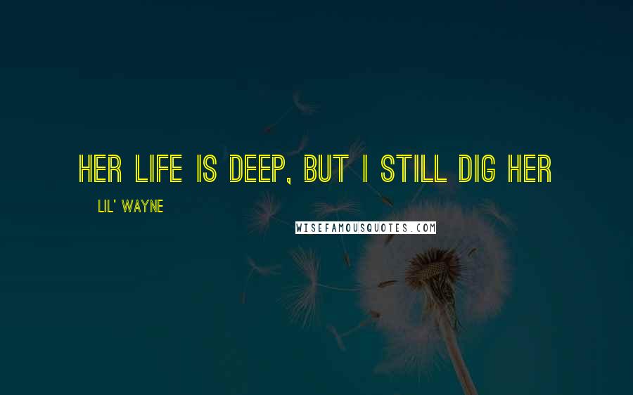 Lil' Wayne Quotes: Her life is deep, but I still dig her