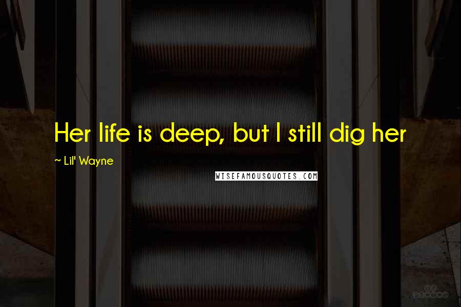 Lil' Wayne Quotes: Her life is deep, but I still dig her