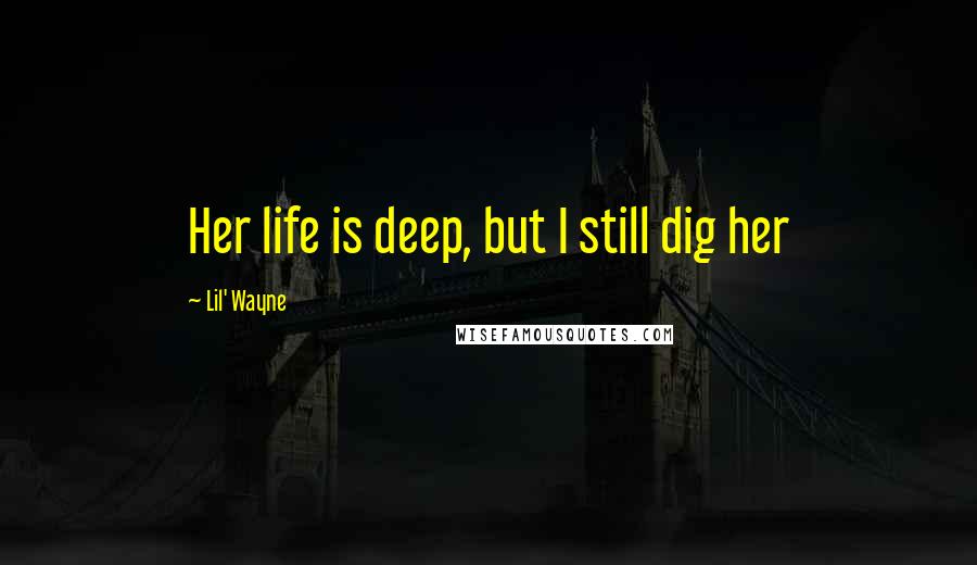 Lil' Wayne Quotes: Her life is deep, but I still dig her