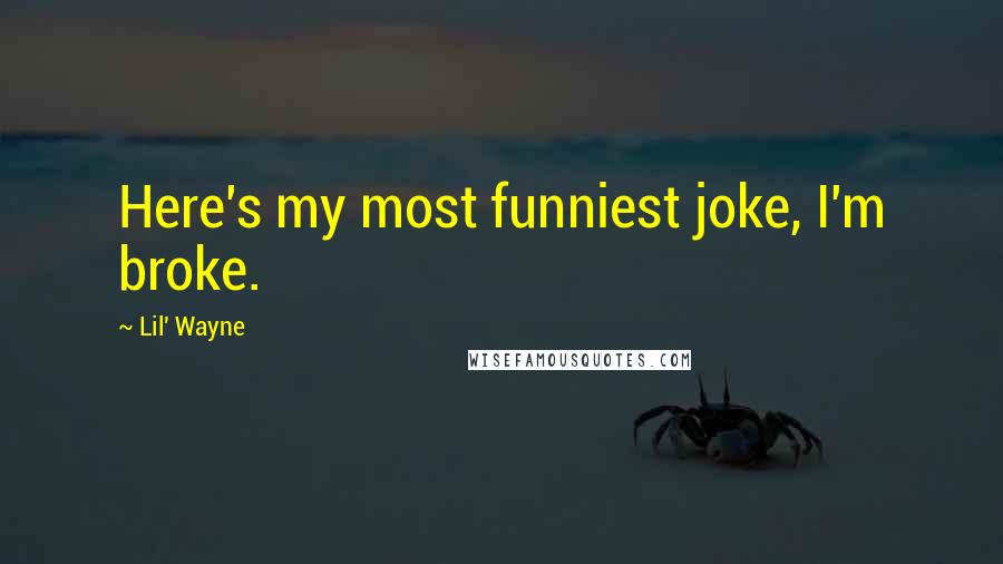 Lil' Wayne Quotes: Here's my most funniest joke, I'm broke.