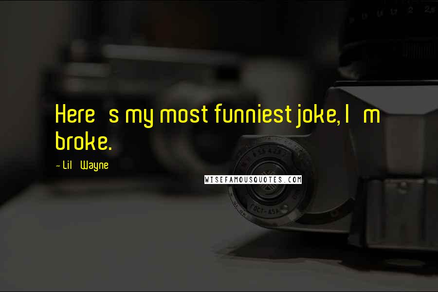 Lil' Wayne Quotes: Here's my most funniest joke, I'm broke.