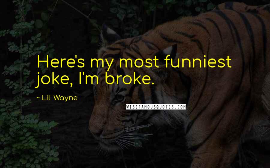 Lil' Wayne Quotes: Here's my most funniest joke, I'm broke.