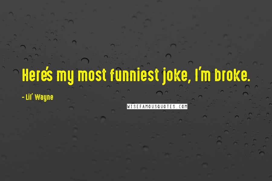 Lil' Wayne Quotes: Here's my most funniest joke, I'm broke.