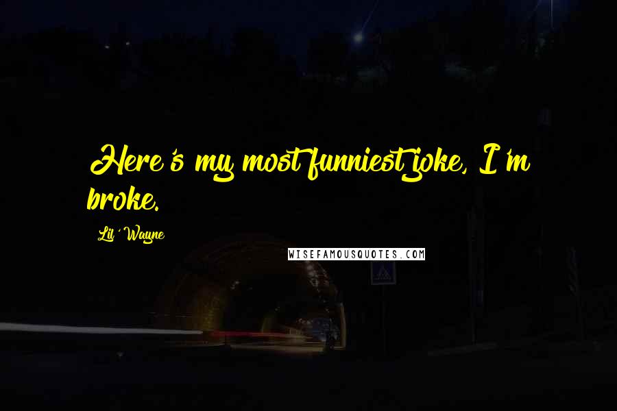 Lil' Wayne Quotes: Here's my most funniest joke, I'm broke.