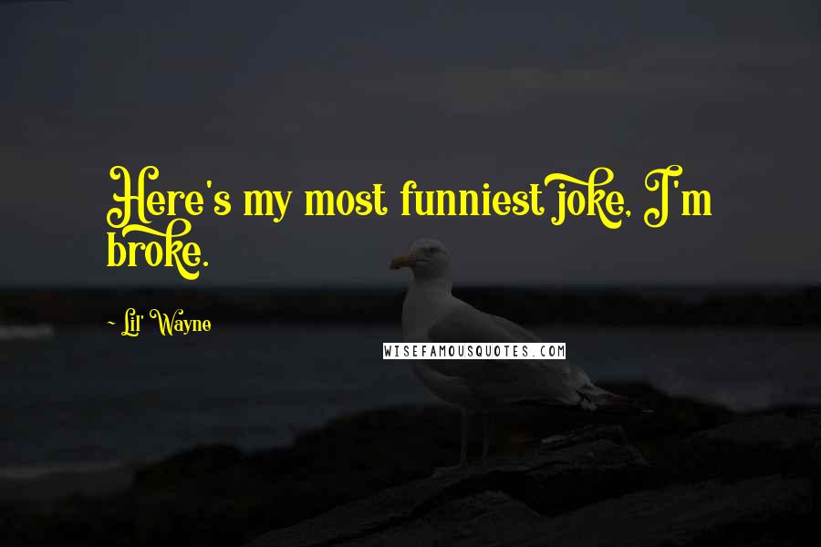 Lil' Wayne Quotes: Here's my most funniest joke, I'm broke.
