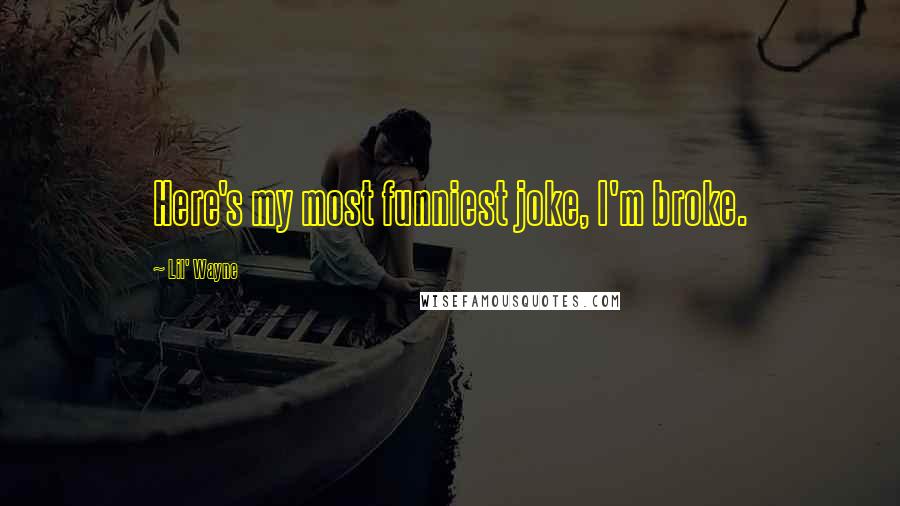Lil' Wayne Quotes: Here's my most funniest joke, I'm broke.