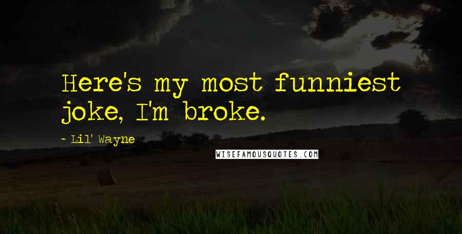 Lil' Wayne Quotes: Here's my most funniest joke, I'm broke.