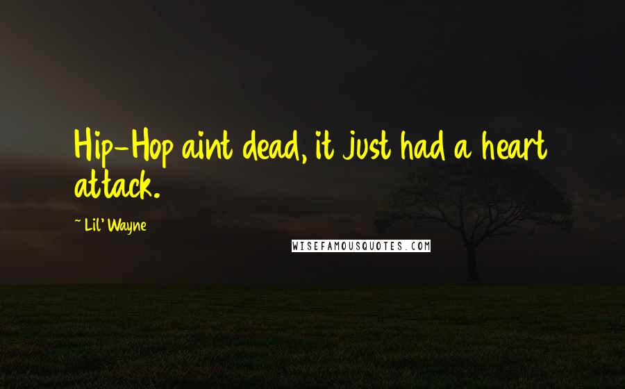 Lil' Wayne Quotes: Hip-Hop aint dead, it just had a heart attack.