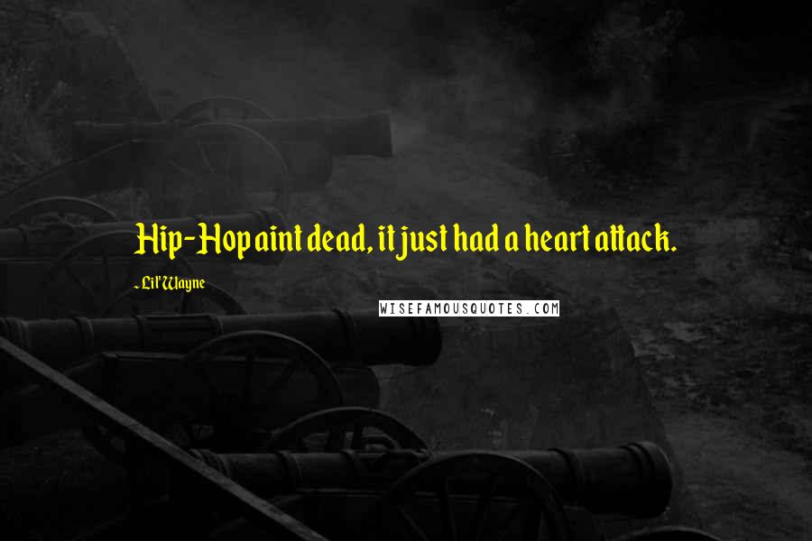 Lil' Wayne Quotes: Hip-Hop aint dead, it just had a heart attack.